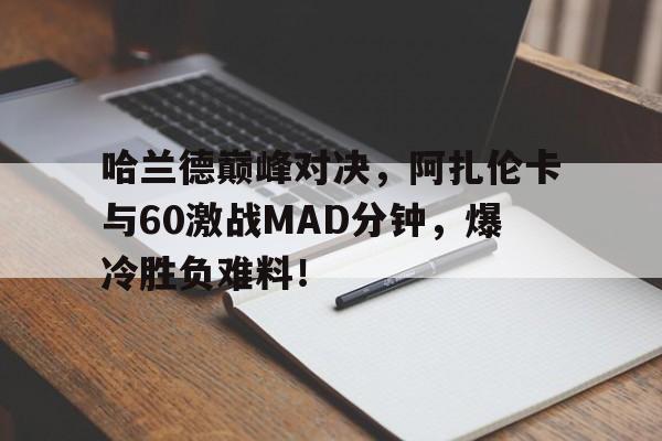 奇异果-包含哈兰德巅峰对决，阿扎伦卡与60激战MAD分钟，爆冷胜负难料！的词条